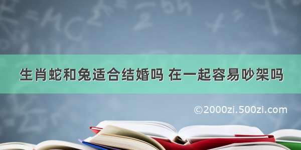 生肖蛇和兔适合结婚吗 在一起容易吵架吗