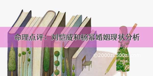 命理点评：刘恺威和杨幂婚姻现状分析