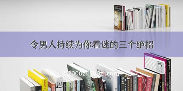 令男人持续为你着迷的三个绝招