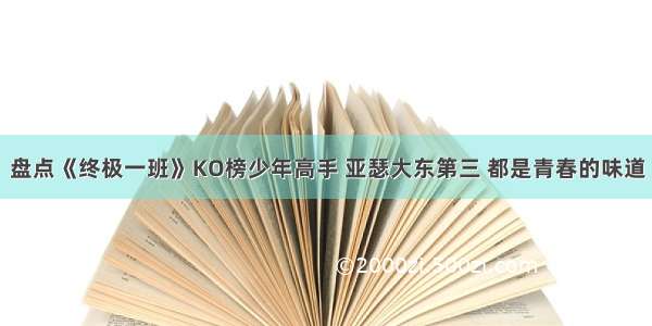 盘点《终极一班》KO榜少年高手 亚瑟大东第三 都是青春的味道