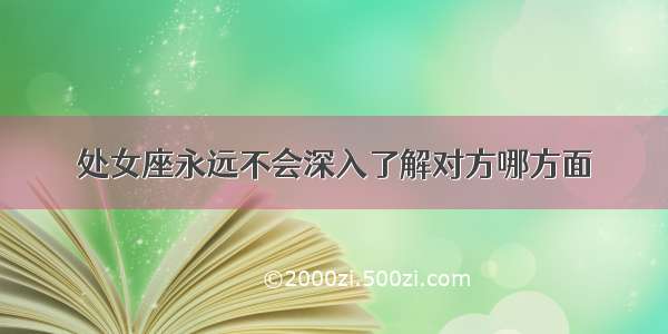 处女座永远不会深入了解对方哪方面