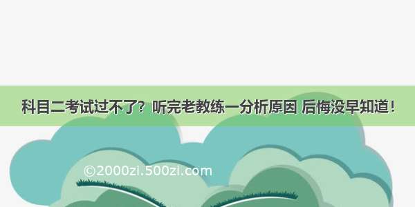 科目二考试过不了？听完老教练一分析原因 后悔没早知道！