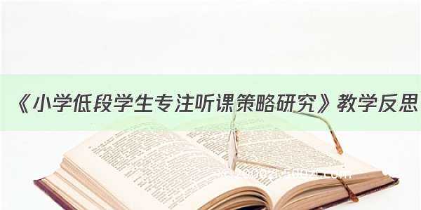 《小学低段学生专注听课策略研究》教学反思