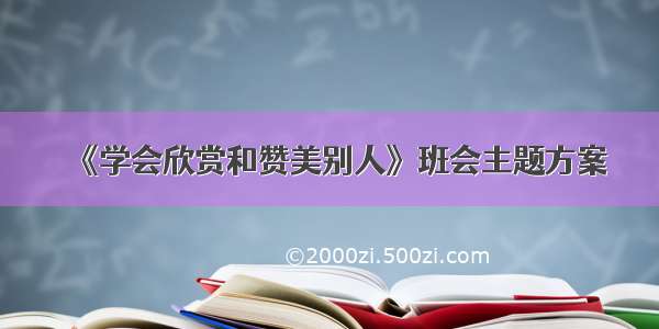 《学会欣赏和赞美别人》班会主题方案