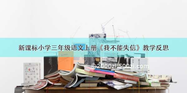 新课标小学三年级语文上册《我不能失信》教学反思