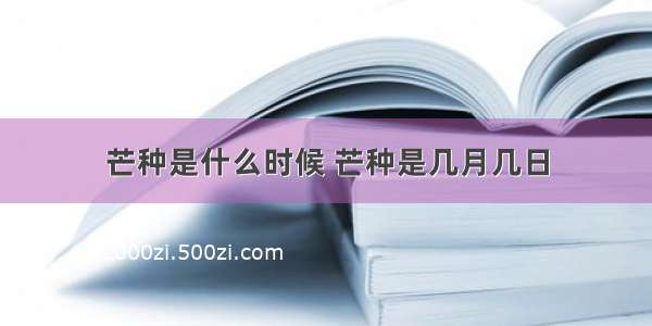 芒种是什么时候 芒种是几月几日