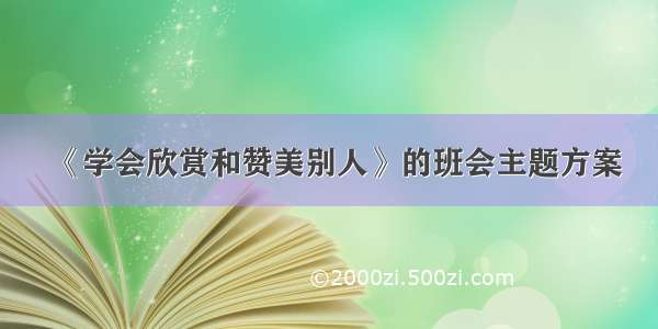 《学会欣赏和赞美别人》的班会主题方案