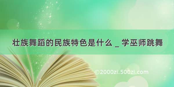 壮族舞蹈的民族特色是什么＿学巫师跳舞