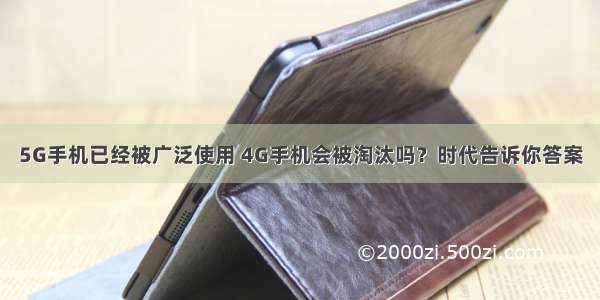 5G手机已经被广泛使用 4G手机会被淘汰吗？时代告诉你答案