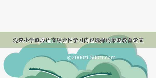 浅谈小学低段语文综合性学习内容选择的策略教育论文