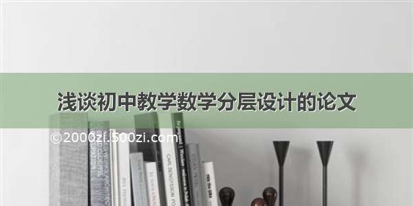 浅谈初中教学数学分层设计的论文