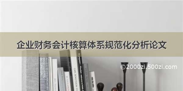 企业财务会计核算体系规范化分析论文