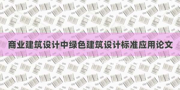 商业建筑设计中绿色建筑设计标准应用论文