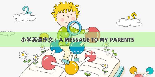 小学英语作文：A MESSAGE TO MY PARENTS