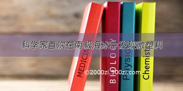 科学家首次在南极海冰中发现微塑料