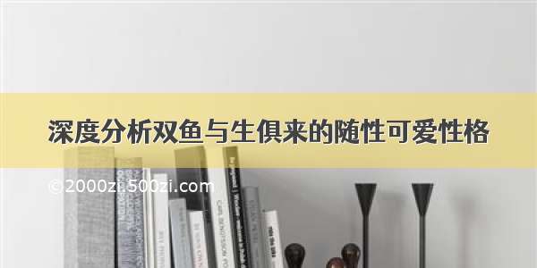 深度分析双鱼与生俱来的随性可爱性格