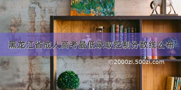 黑龙江省成人高考最低录取控制分数线公布