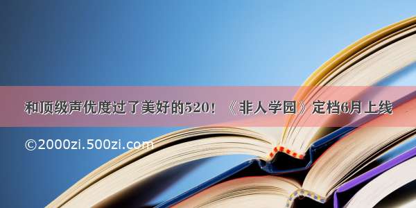 和顶级声优度过了美好的520！《非人学园》定档6月上线