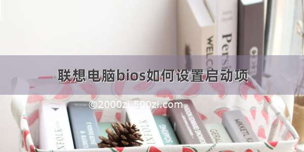 联想电脑bios如何设置启动项