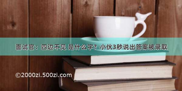 面试官：四边不见 是什么字？小伙3秒说出答案被录取