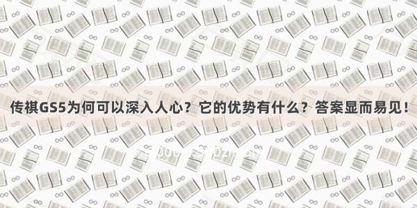 传祺GS5为何可以深入人心？它的优势有什么？答案显而易见！