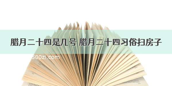 腊月二十四是几号 腊月二十四习俗扫房子