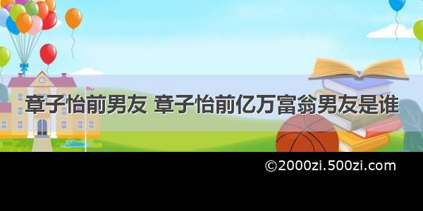 章子怡前男友 章子怡前亿万富翁男友是谁