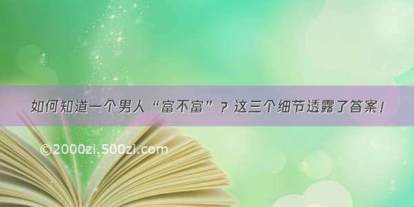 如何知道一个男人“富不富”？这三个细节透露了答案！