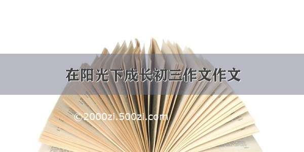 在阳光下成长初三作文作文