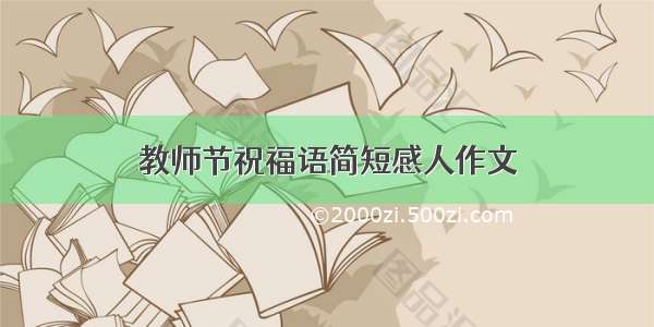 教师节祝福语简短感人作文