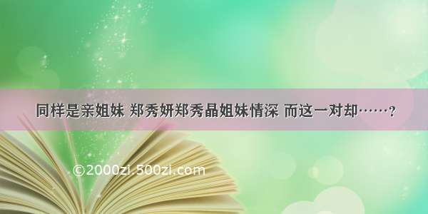 同样是亲姐妹 郑秀妍郑秀晶姐妹情深 而这一对却……？