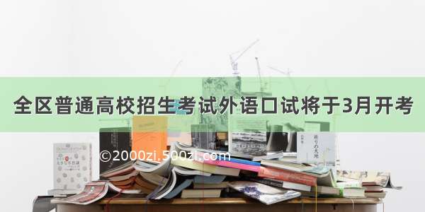 全区普通高校招生考试外语口试将于3月开考