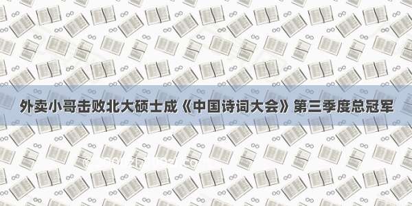 外卖小哥击败北大硕士成《中国诗词大会》第三季度总冠军