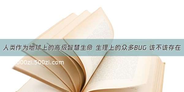 人类作为地球上的高级智慧生命 生理上的众多BUG 该不该存在