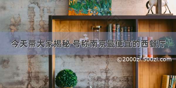 今天带大家揭秘 号称南京最便宜的西餐厅