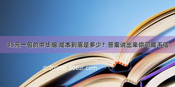 45元一包的中华烟 成本到底是多少？答案说出来你可能不信