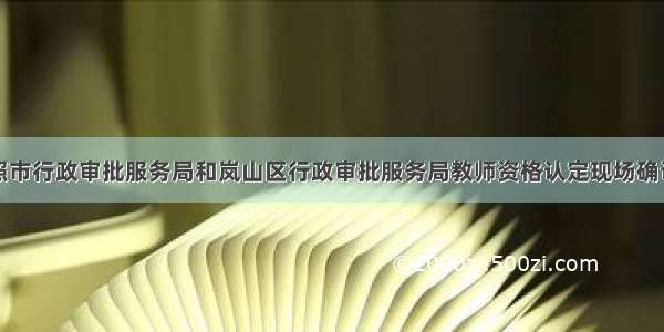 关于调整日照市行政审批服务局和岚山区行政审批服务局教师资格认定现场确认方式的公告