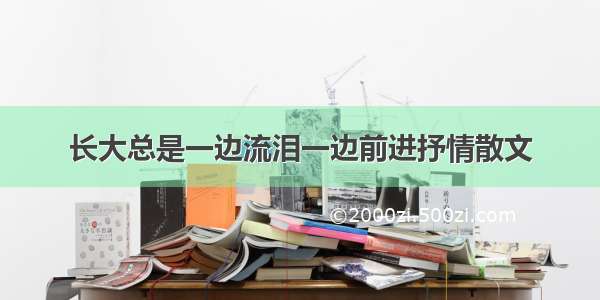 长大总是一边流泪一边前进抒情散文