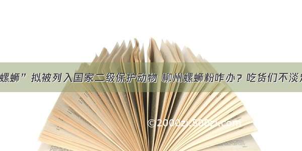 “螺蛳”拟被列入国家二级保护动物 柳州螺蛳粉咋办？吃货们不淡定了