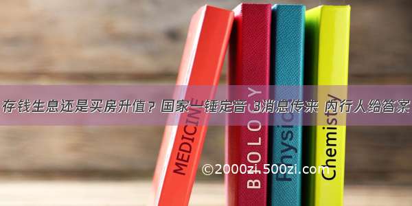 存钱生息还是买房升值？国家一锤定音 3消息传来 内行人给答案