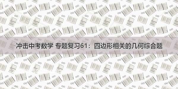 冲击中考数学 专题复习61：四边形相关的几何综合题