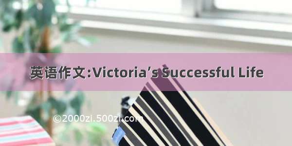 英语作文:Victoria’s Successful Life