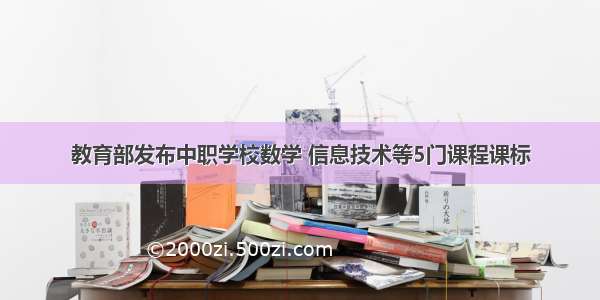 教育部发布中职学校数学 信息技术等5门课程课标