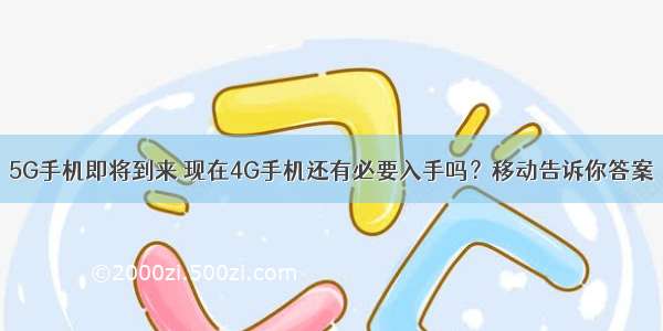 5G手机即将到来 现在4G手机还有必要入手吗？移动告诉你答案