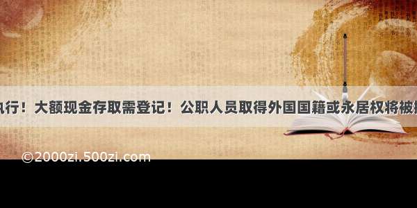 7月1日执行！大额现金存取需登记！公职人员取得外国国籍或永居权将被撤职开除!