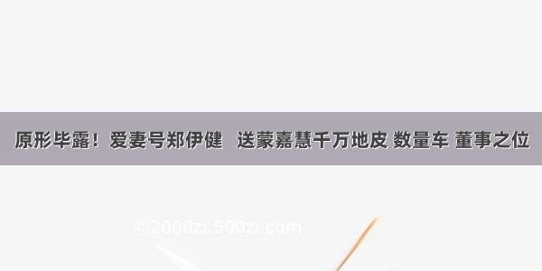 原形毕露！爱妻号郑伊健   送蒙嘉慧千万地皮 数量车 董事之位