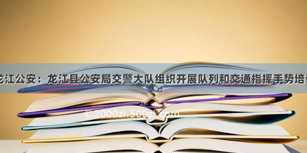 龙江公安：龙江县公安局交警大队组织开展队列和交通指挥手势培训