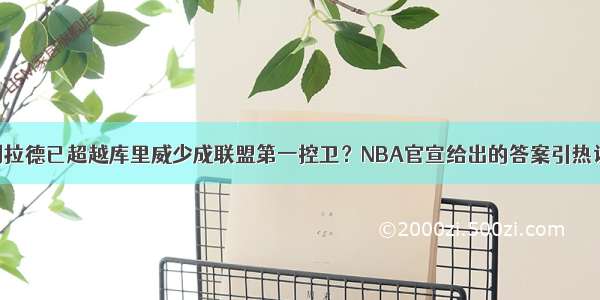 利拉德已超越库里威少成联盟第一控卫？NBA官宣给出的答案引热议