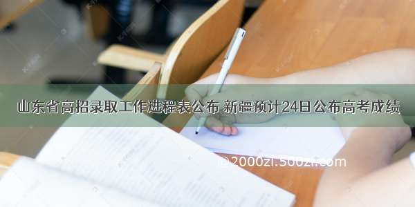 山东省高招录取工作进程表公布 新疆预计24日公布高考成绩