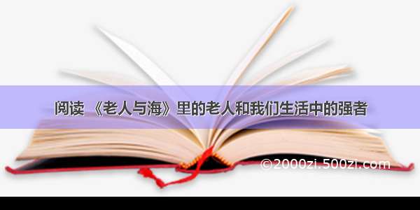 阅读 《老人与海》里的老人和我们生活中的强者